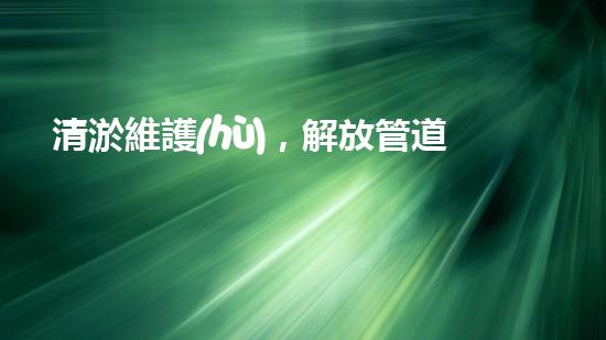 清淤維護(hù)，解放管道疑團(tuán)！誰來救援？